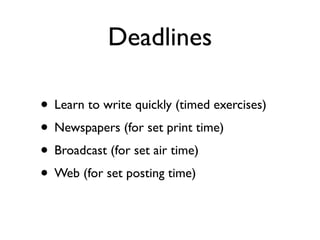 Deadlines

• Learn to write quickly (timed exercises)
• Newspapers (for set print time)
• Broadcast (for set air time)
• Web (for set posting time)
 