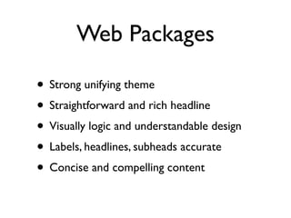 Web Packages

• Strong unifying theme
• Straightforward and rich headline
• Visually logic and understandable design
• Labels, headlines, subheads accurate
• Concise and compelling content
 