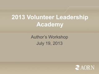 2013 Volunteer Leadership
Academy
Author’s Workshop
July 19, 2013
 