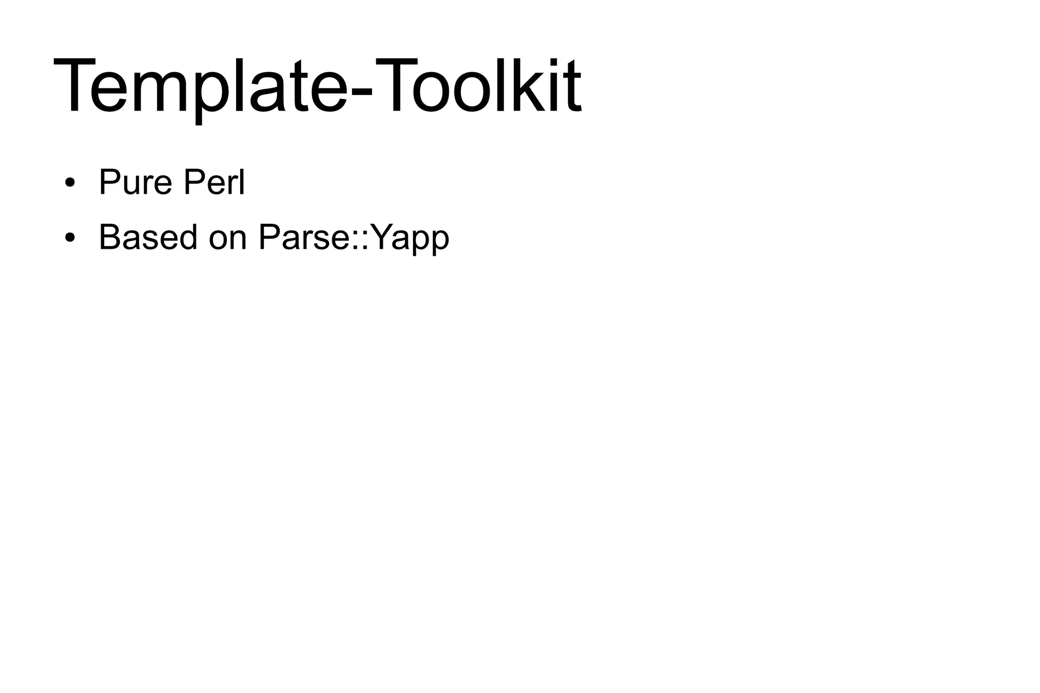 Template-Toolkit
●   Pure Perl
●   Based on Parse::Yapp
 
