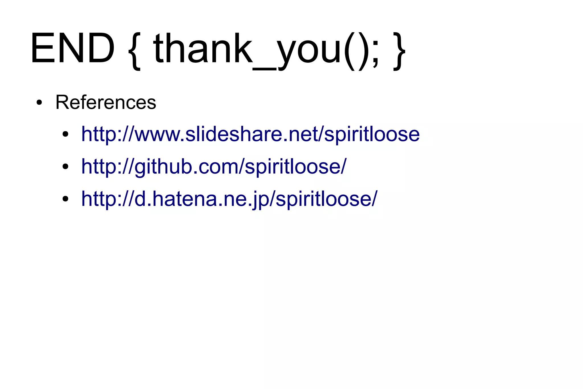 END { thank_you(); }
●   References
    ●   http://www.slideshare.net/spiritloose
    ●   http://github.com/spiritloose/
    ●   http://d.hatena.ne.jp/spiritloose/
 