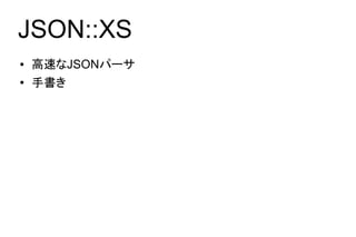 JSON::XS
●   高速なJSONパーサ
●   手書き
 