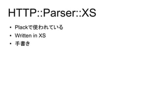 HTTP::Parser::XS
●   Plackで使われている
●   Written in XS
●   手書き
 