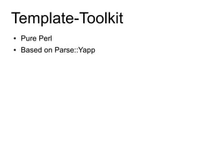Template-Toolkit
●   Pure Perl
●   Based on Parse::Yapp
 