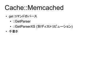 Cache::Memcached
●   get コマンドのパース
    ●   ::GetParser
    ●   ::GetParserXS (別ディストリビューション)
●   手書き
 