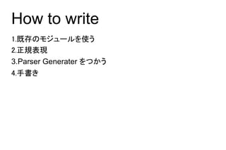 How to write
1.既存のモジュールを使う
2.正規表現
3.Parser Generater をつかう
4.手書き
 