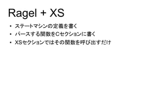 Ragel + XS
●   ステートマシンの定義を書く
●   パースする関数をCセクションに書く
●   XSセクションではその関数を呼び出すだけ
 