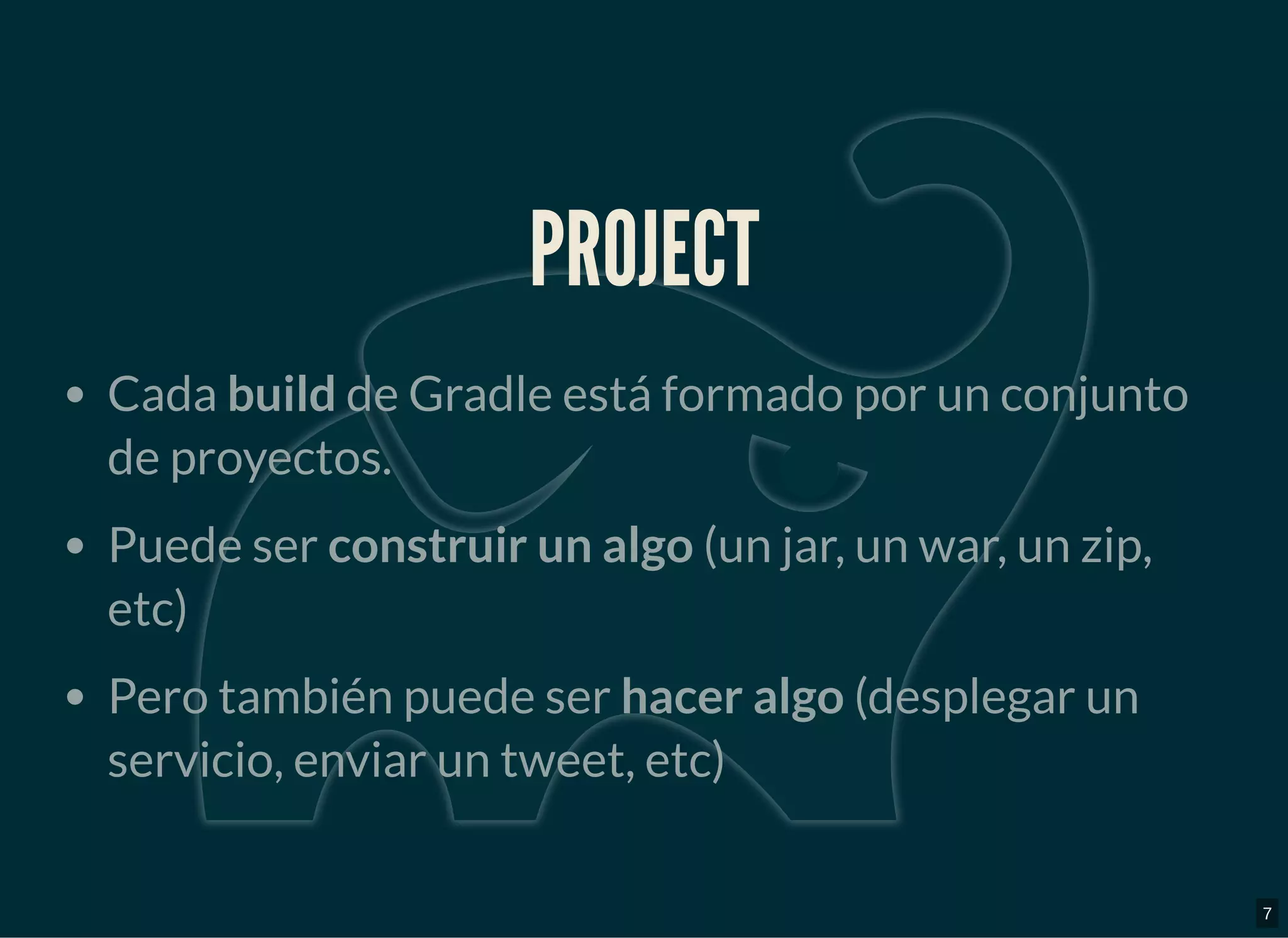 PROJECTPROJECT
Cada build de Gradle está formado por un conjunto
de proyectos.
Puede ser construir un algo (un jar, un war, un zip,
etc)
Pero también puede ser hacer algo (desplegar un
servicio, enviar un tweet, etc)
7
 