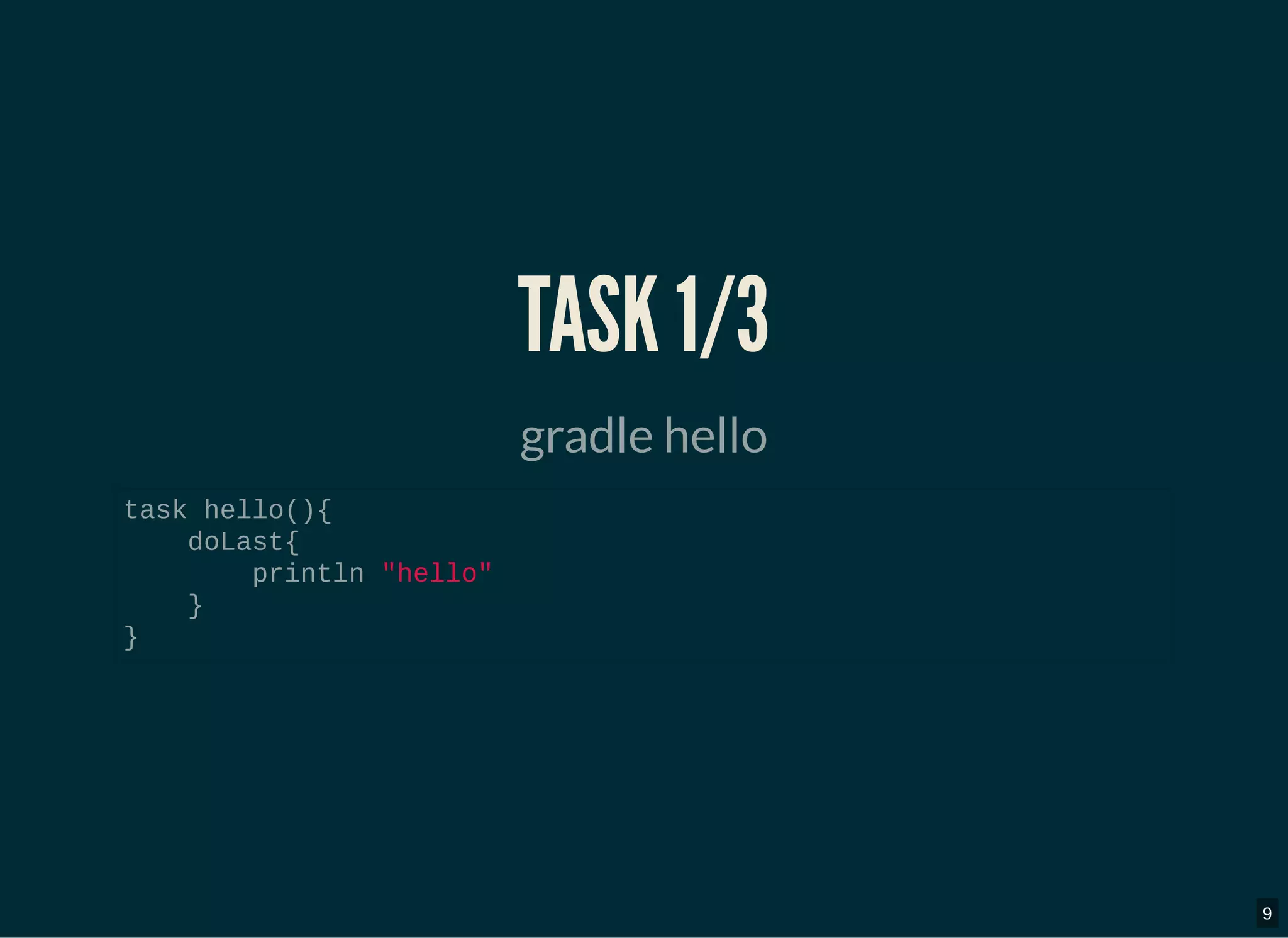 TASK 1/3TASK 1/3
gradle hello
task hello(){
doLast{
println "hello"
}
}
9
 