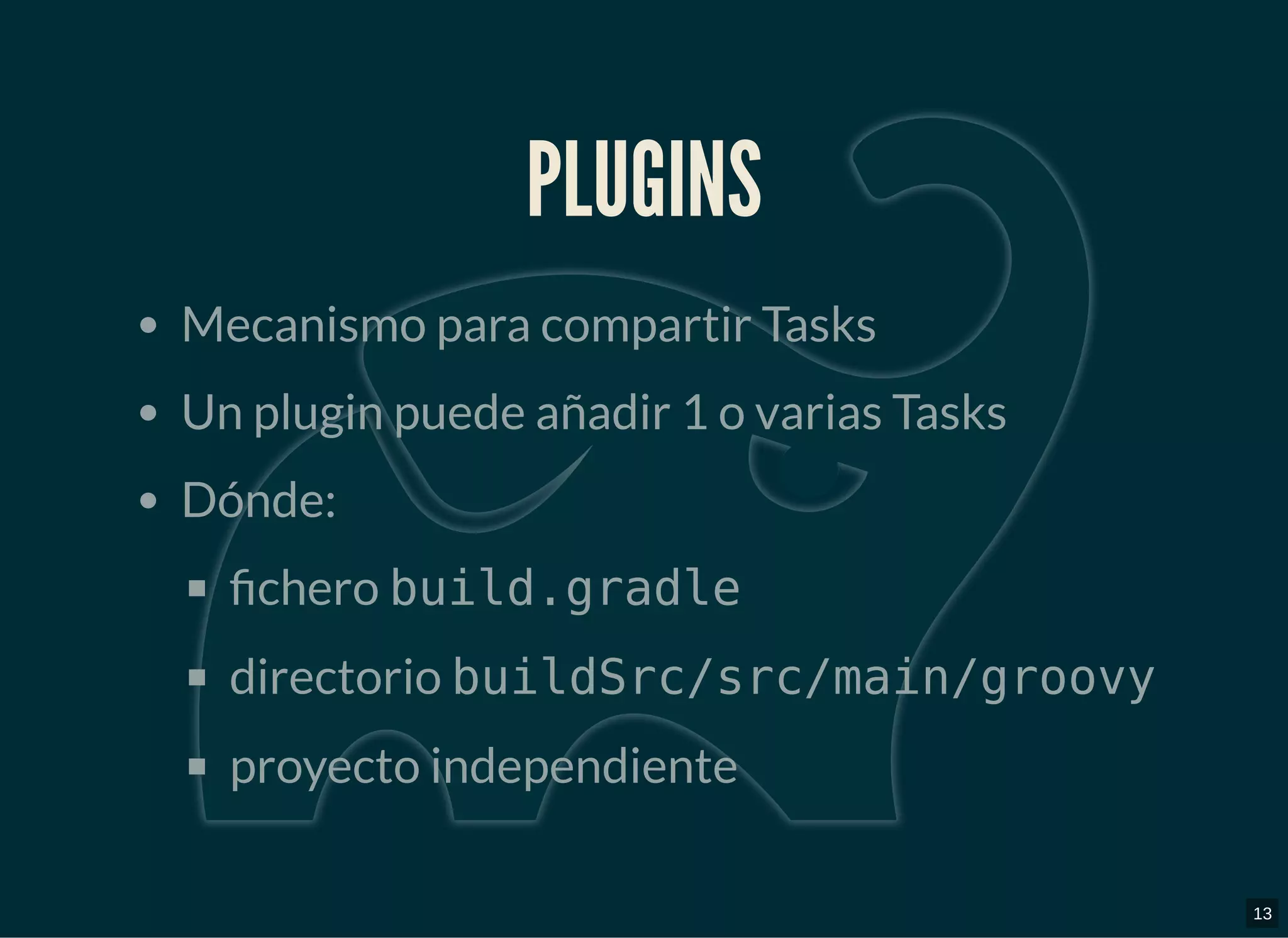 PLUGINSPLUGINS
Mecanismo para compartir Tasks
Un plugin puede añadir 1 o varias Tasks
Dónde:
chero build.gradle
directorio buildSrc/src/main/groovy
proyecto independiente
13
 