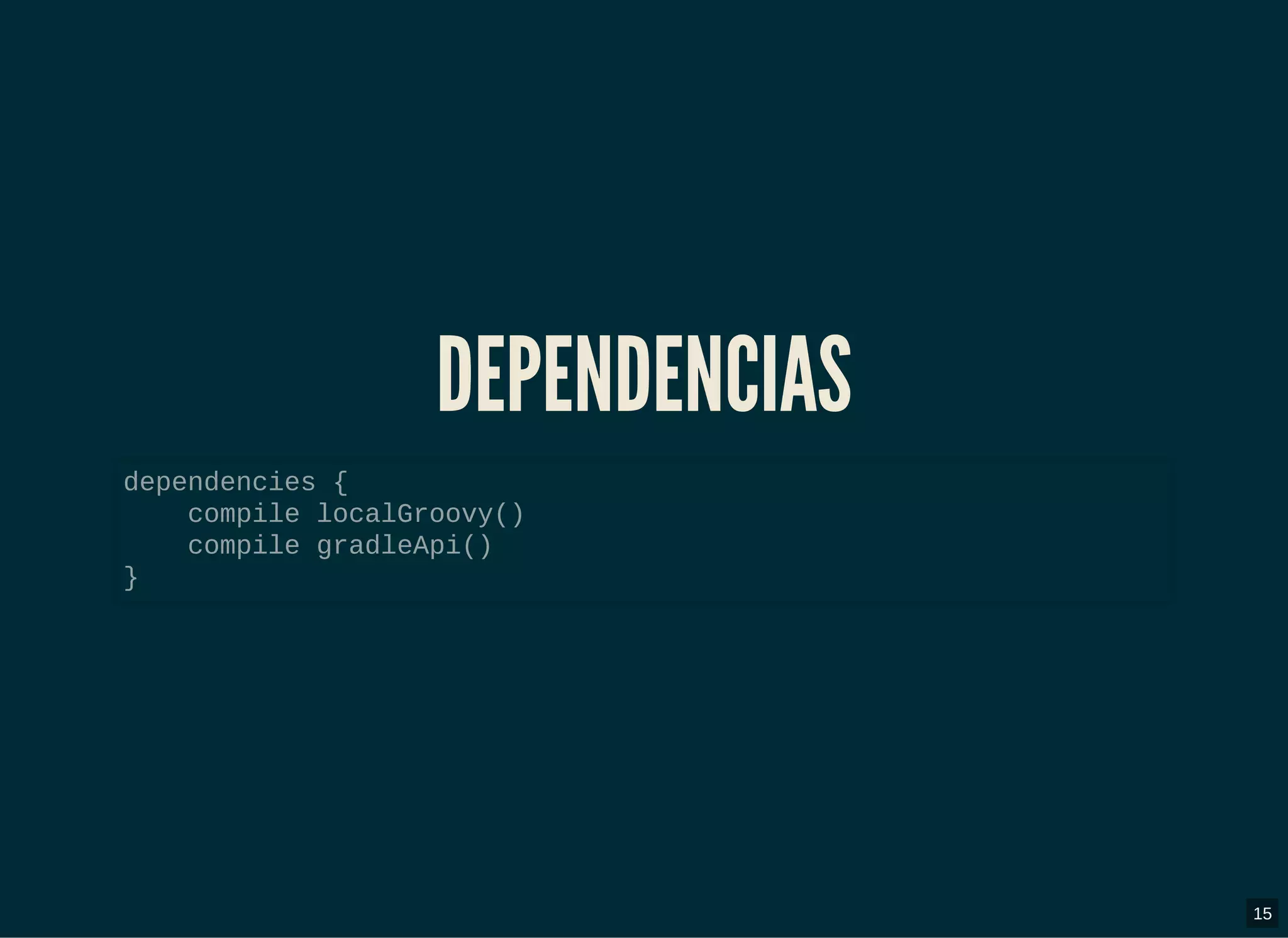 DEPENDENCIASDEPENDENCIAS
dependencies {
compile localGroovy()
compile gradleApi()
}
15
 