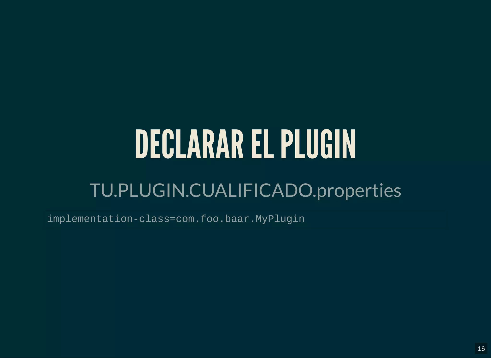 DECLARAR EL PLUGINDECLARAR EL PLUGIN
TU.PLUGIN.CUALIFICADO.properties
implementation-class=com.foo.baar.MyPlugin
16
 