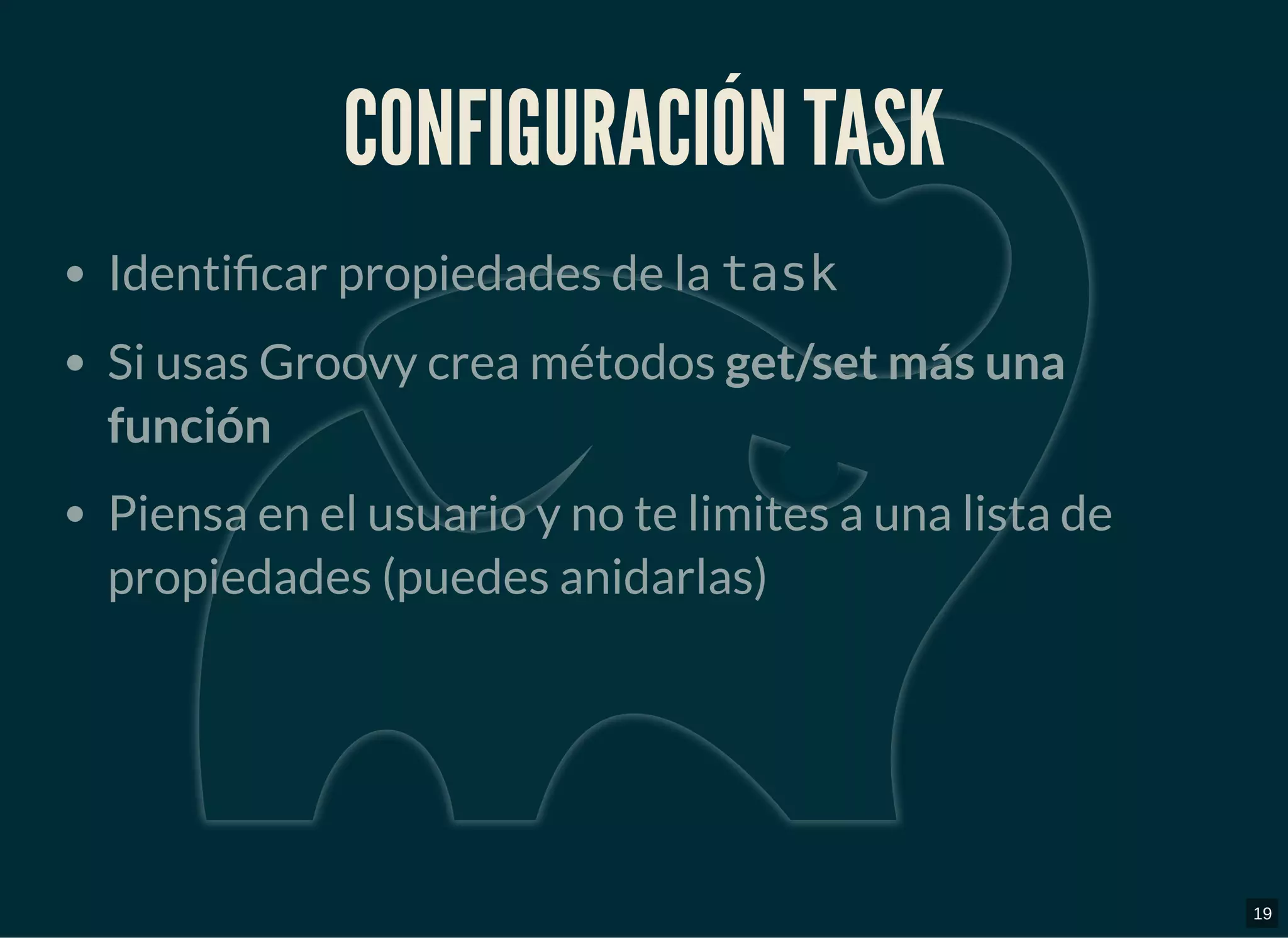 CONFIGURACIÓN TASKCONFIGURACIÓN TASK
Identi car propiedades de la task
Si usas Groovy crea métodos get/set más una
función
Piensa en el usuario y no te limites a una lista de
propiedades (puedes anidarlas)
19
 