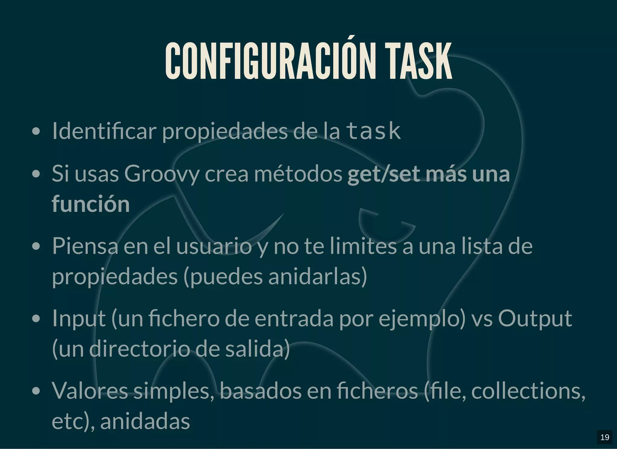 CONFIGURACIÓN TASKCONFIGURACIÓN TASK
Identi car propiedades de la task
Si usas Groovy crea métodos get/set más una
función
Piensa en el usuario y no te limites a una lista de
propiedades (puedes anidarlas)
Input (un chero de entrada por ejemplo) vs Output
(un directorio de salida)
Valores simples, basados en cheros ( le, collections,
etc), anidadas 19
 