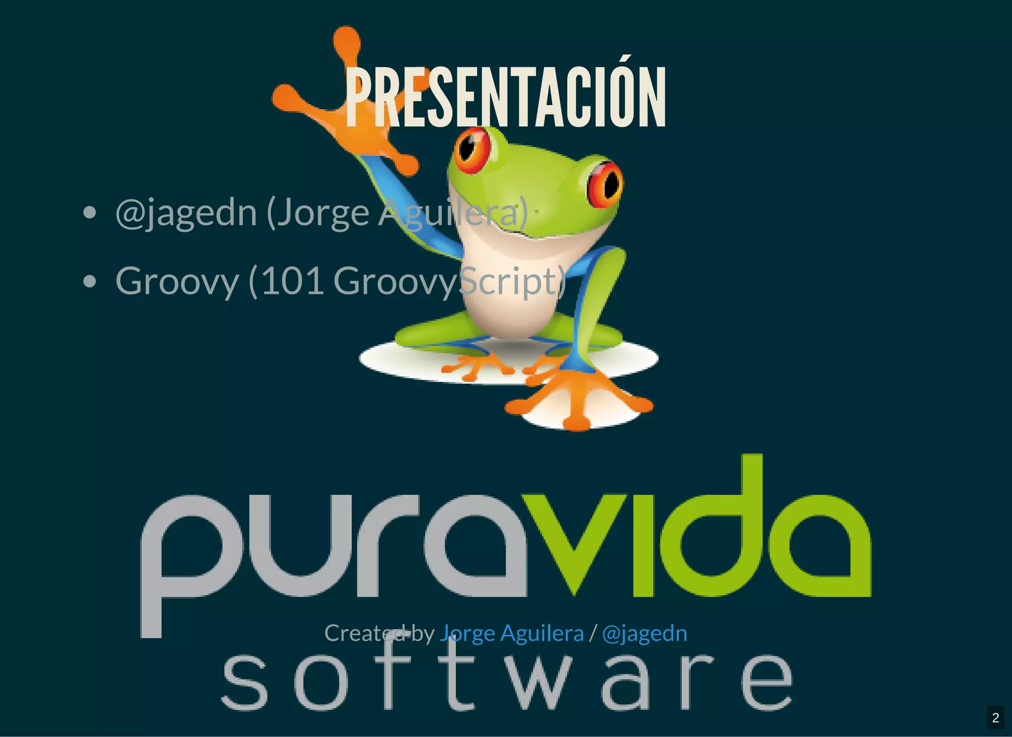 PRESENTACIÓNPRESENTACIÓN
@jagedn (Jorge Aguilera)
Groovy (101 GroovyScript)
Created by /Jorge Aguilera @jagedn
2
 