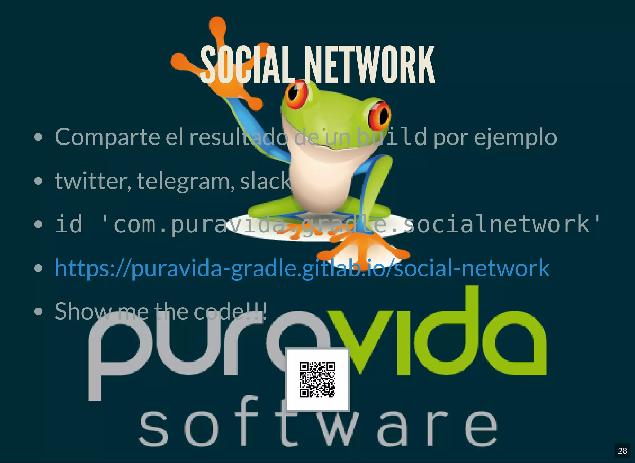 SOCIAL NETWORKSOCIAL NETWORK
Comparte el resultado de un build por ejemplo
twitter, telegram, slack
id 'com.puravida.gradle.socialnetwork'
Show me the code!!!
https://puravida-gradle.gitlab.io/social-network
28
 