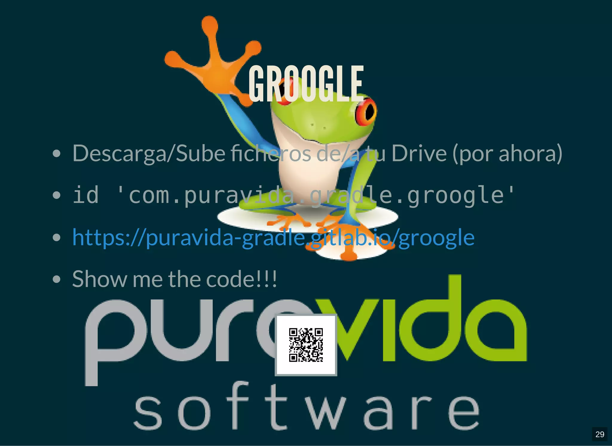 GROOGLEGROOGLE
Descarga/Sube cheros de/a tu Drive (por ahora)
id 'com.puravida.gradle.groogle'
Show me the code!!!
https://puravida-gradle.gitlab.io/groogle
29
 