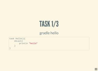 TASK 1/3TASK 1/3
gradle hello
task hello(){
doLast{
println "hello"
}
}
13
 
