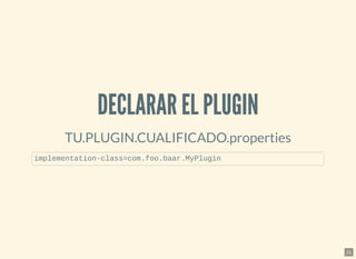 DECLARAR EL PLUGINDECLARAR EL PLUGIN
TU.PLUGIN.CUALIFICADO.properties
implementation-class=com.foo.baar.MyPlugin
21
 