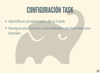 CONFIGURACIÓN TASKCONFIGURACIÓN TASK
Identi car propiedades de la task
Aunque sea Groovy crea métodos get/set más una
función
24
 