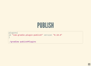 PUBLISHPUBLISH
plugins{
id "com.gradle.plugin-publish" version "0.10.0"
}
./gradlew publishPlugins
28
 