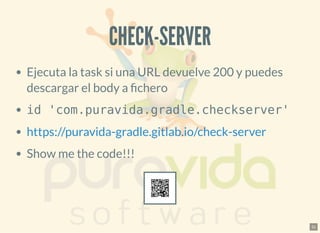 CHECK-SERVERCHECK-SERVER
Ejecuta la task si una URL devuelve 200 y puedes
descargar el body a chero
id 'com.puravida.gradle.checkserver'
Show me the code!!!
https://puravida-gradle.gitlab.io/check-server
31
 