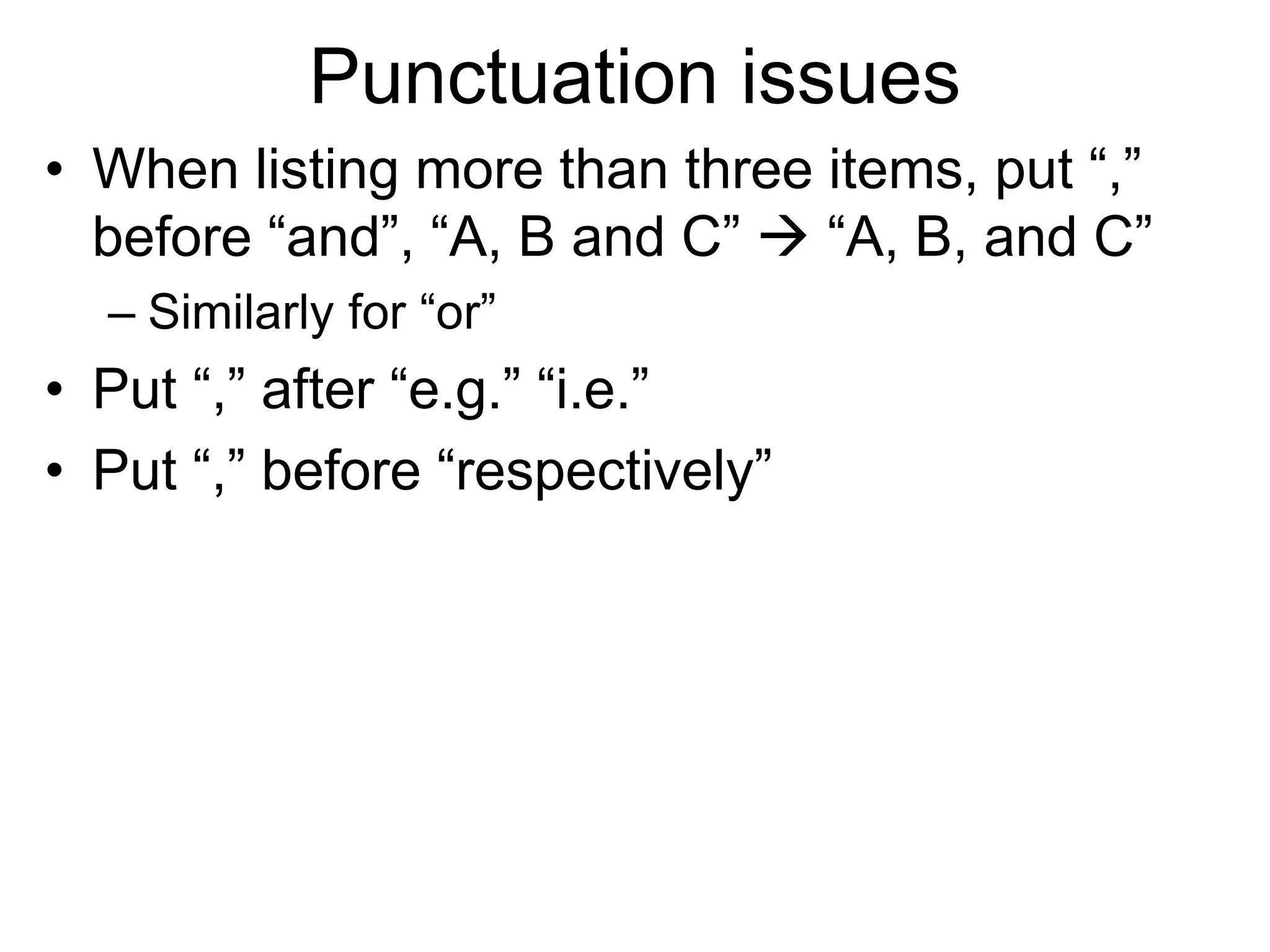 Punctuation issues
• When listing more than three items, put “,”
before “and”, “A, B and C”  “A, B, and C”
– Similarly for “or”
• Put “,” after “e.g.” “i.e.”
• Put “,” before “respectively”
 