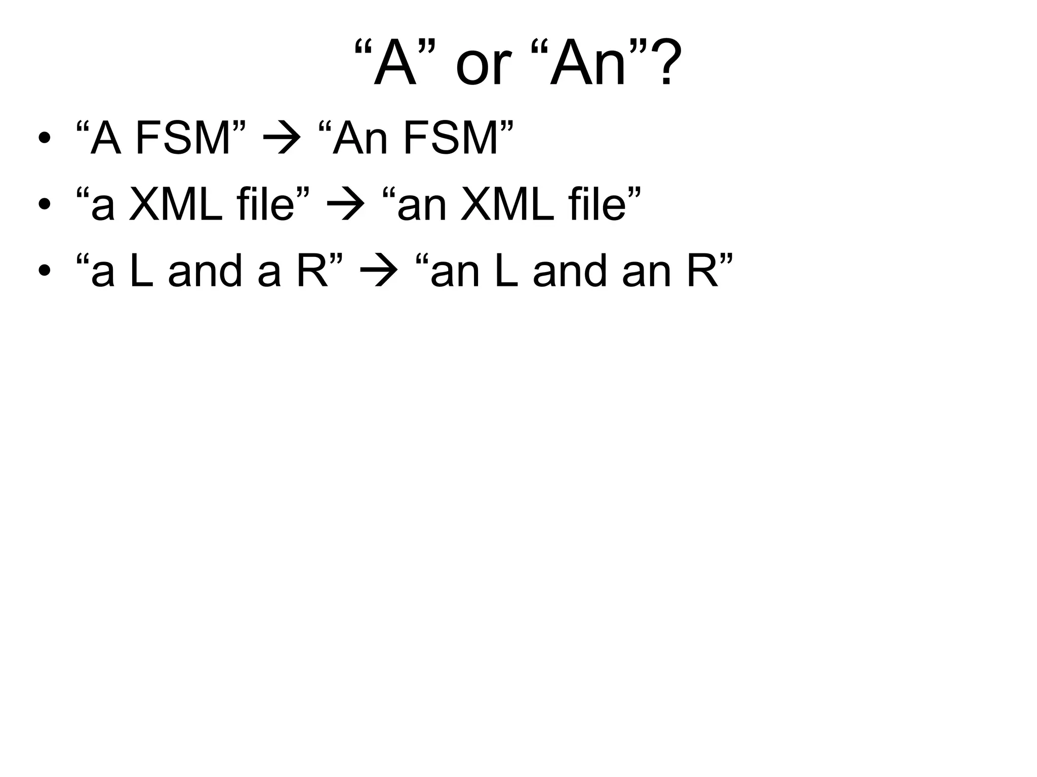 “A” or “An”?
• “A FSM”  “An FSM”
• “a XML file”  “an XML file”
• “a L and a R”  “an L and an R”
 