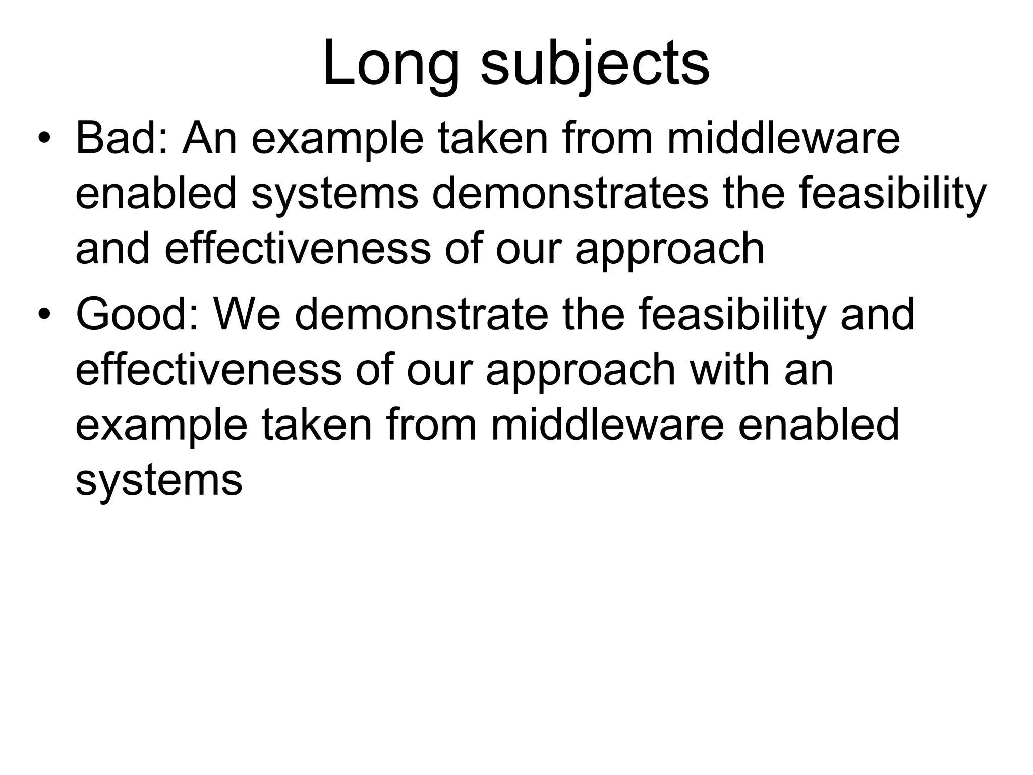 Long subjects
• Bad: An example taken from middleware
enabled systems demonstrates the feasibility
and effectiveness of our approach
• Good: We demonstrate the feasibility and
effectiveness of our approach with an
example taken from middleware enabled
systems
 
