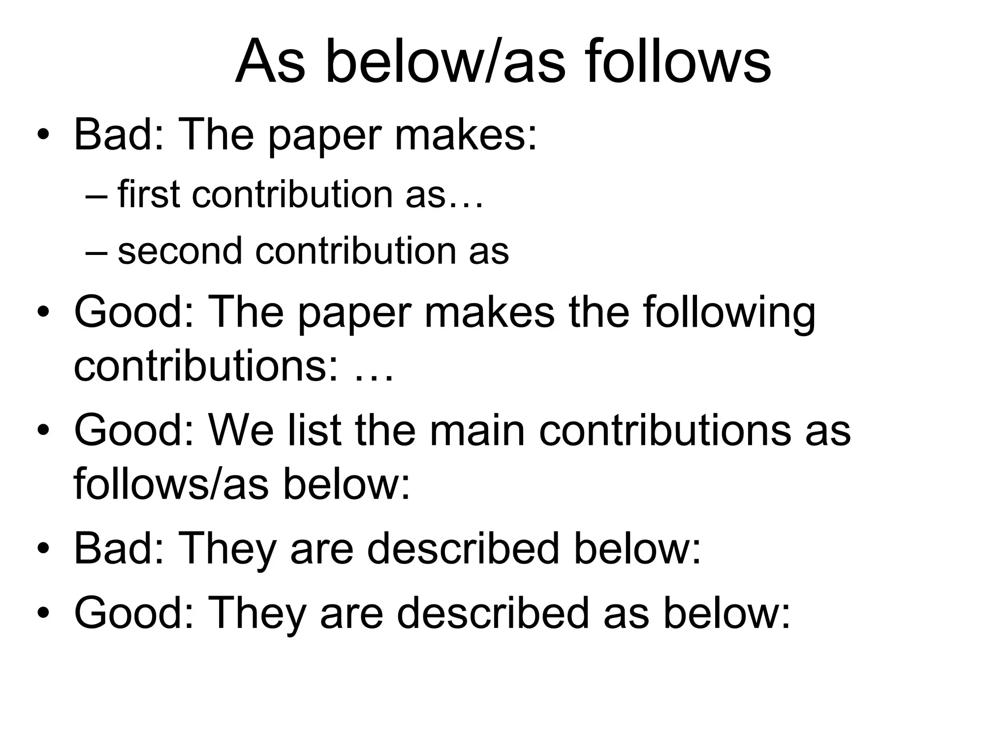 As below/as follows
• Bad: The paper makes:
– first contribution as…
– second contribution as
• Good: The paper makes the following
contributions: …
• Good: We list the main contributions as
follows/as below:
• Bad: They are described below:
• Good: They are described as below:
 