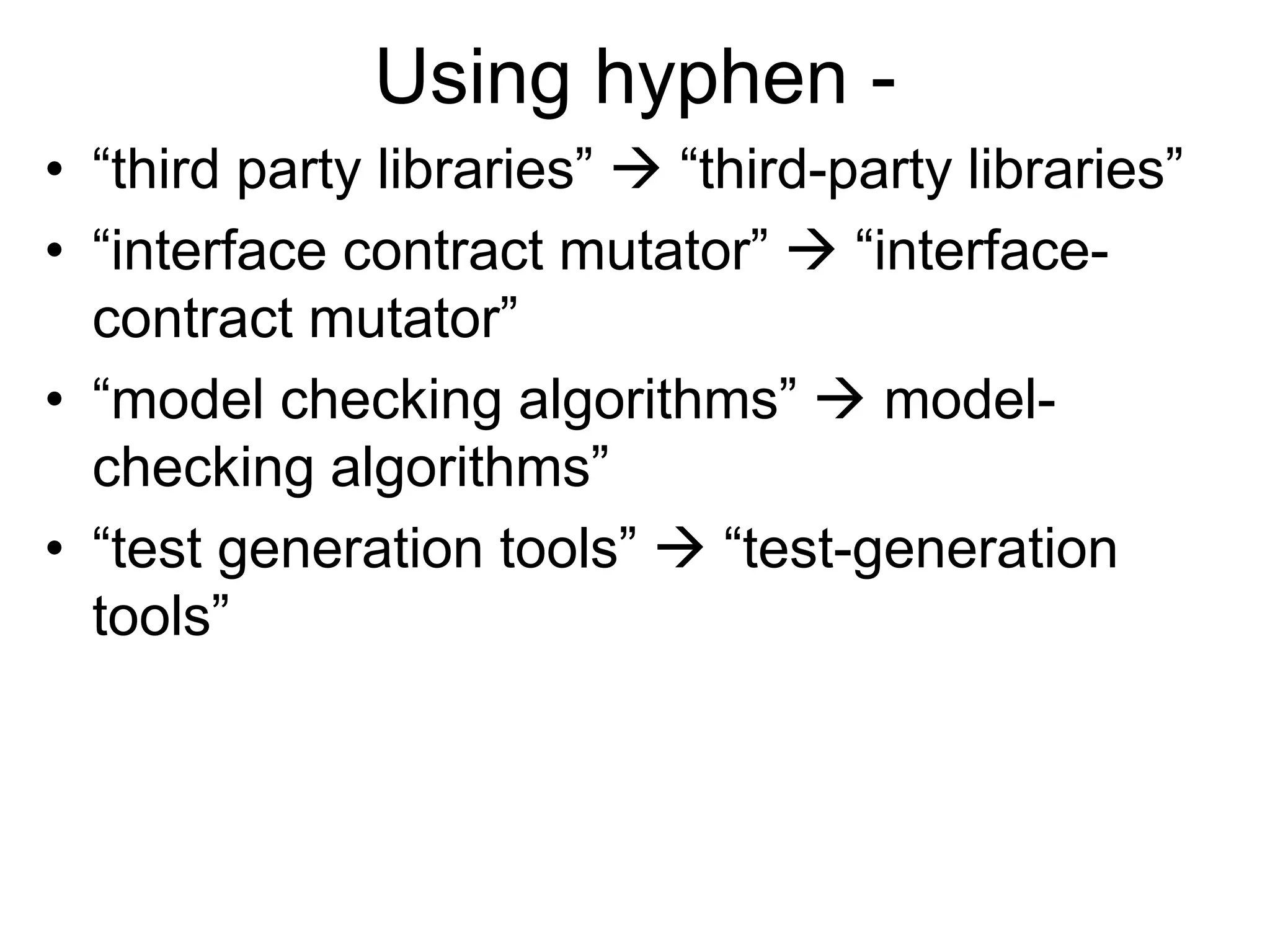 Using hyphen -
• “third party libraries”  “third-party libraries”
• “interface contract mutator”  “interface-
contract mutator”
• “model checking algorithms”  model-
checking algorithms”
• “test generation tools”  “test-generation
tools”
 