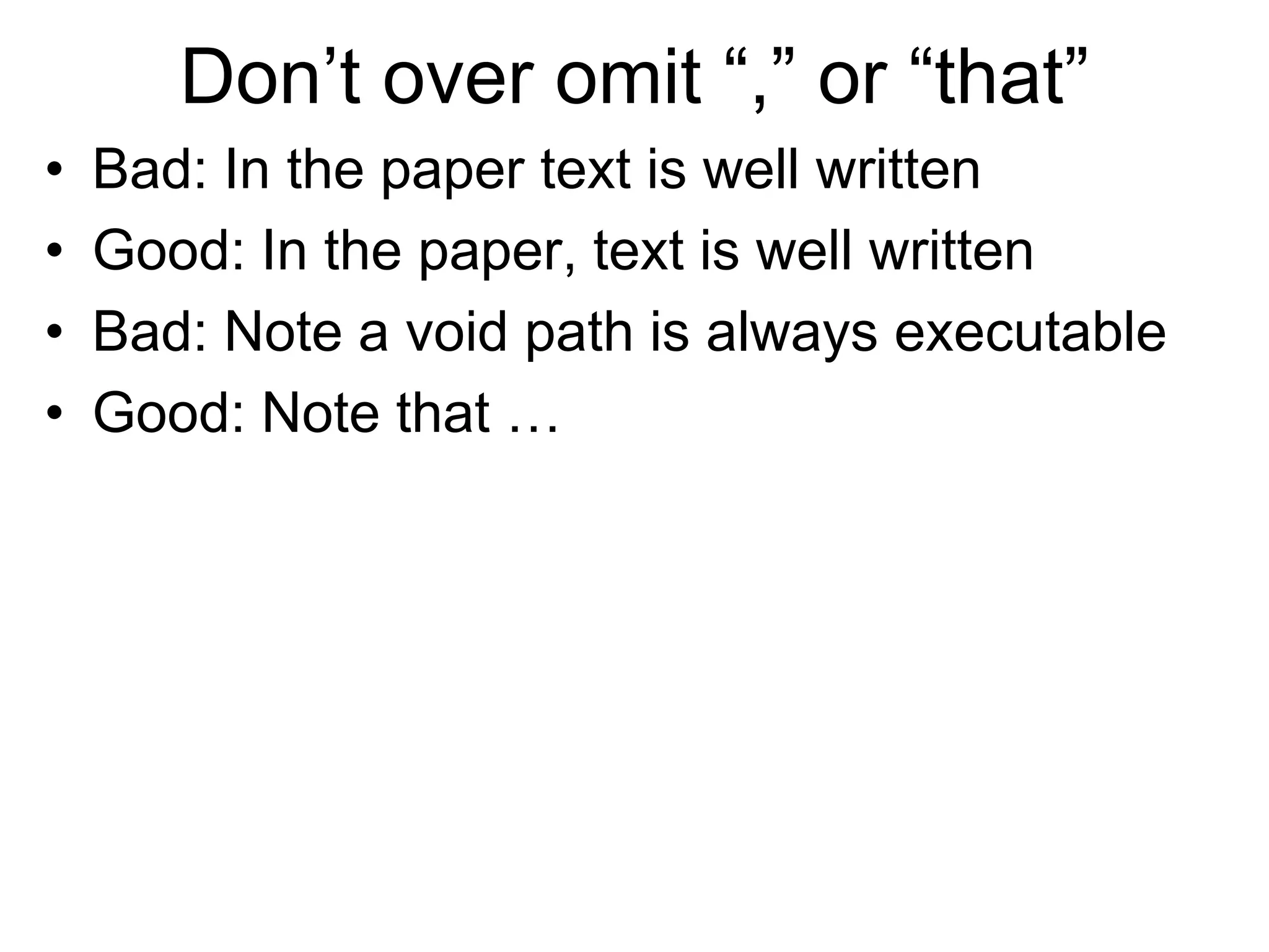 Don’t over omit “,” or “that”
• Bad: In the paper text is well written
• Good: In the paper, text is well written
• Bad: Note a void path is always executable
• Good: Note that …
 