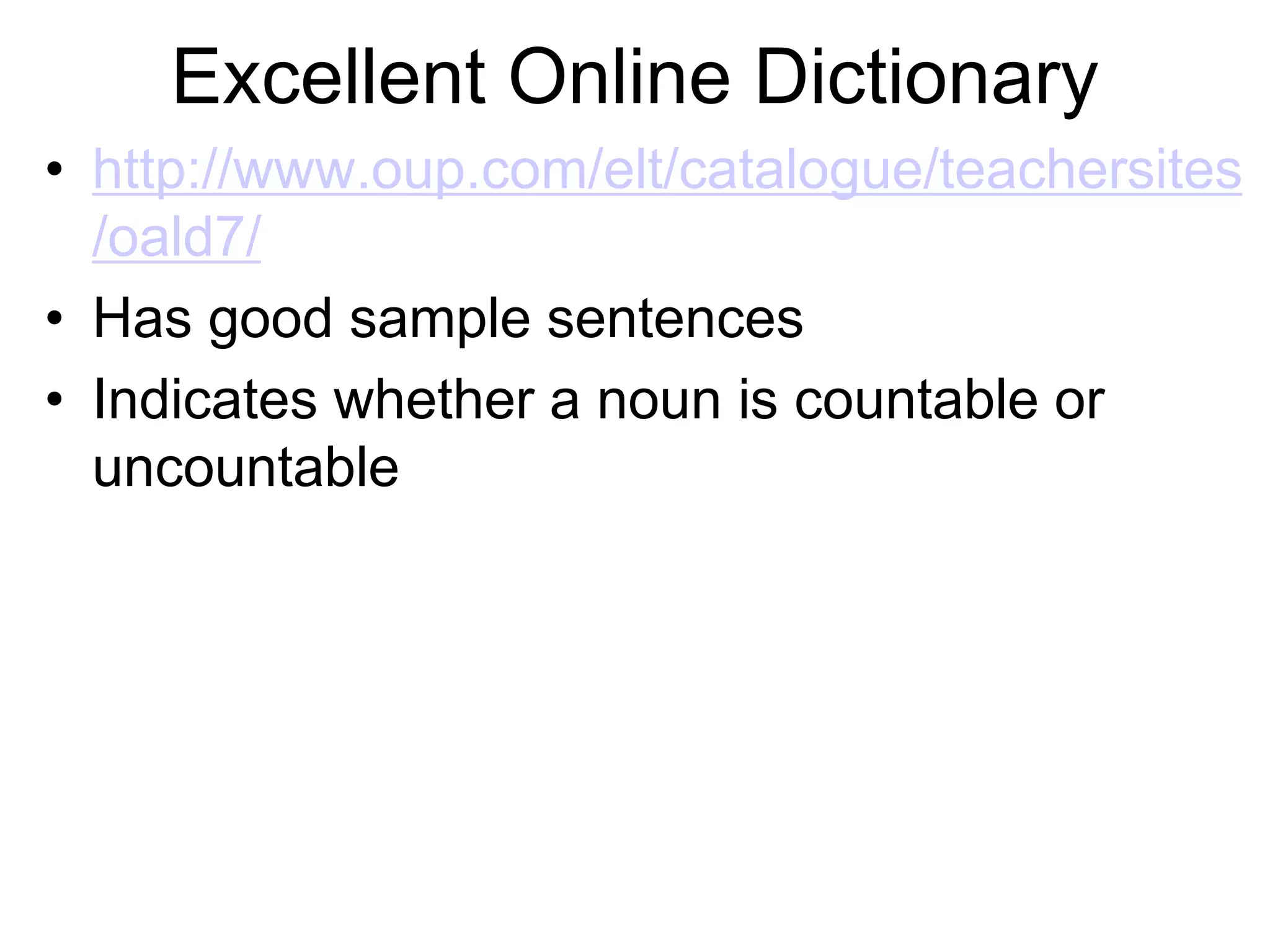 Excellent Online Dictionary
• http://www.oup.com/elt/catalogue/teachersites
/oald7/
• Has good sample sentences
• Indicates whether a noun is countable or
uncountable
 