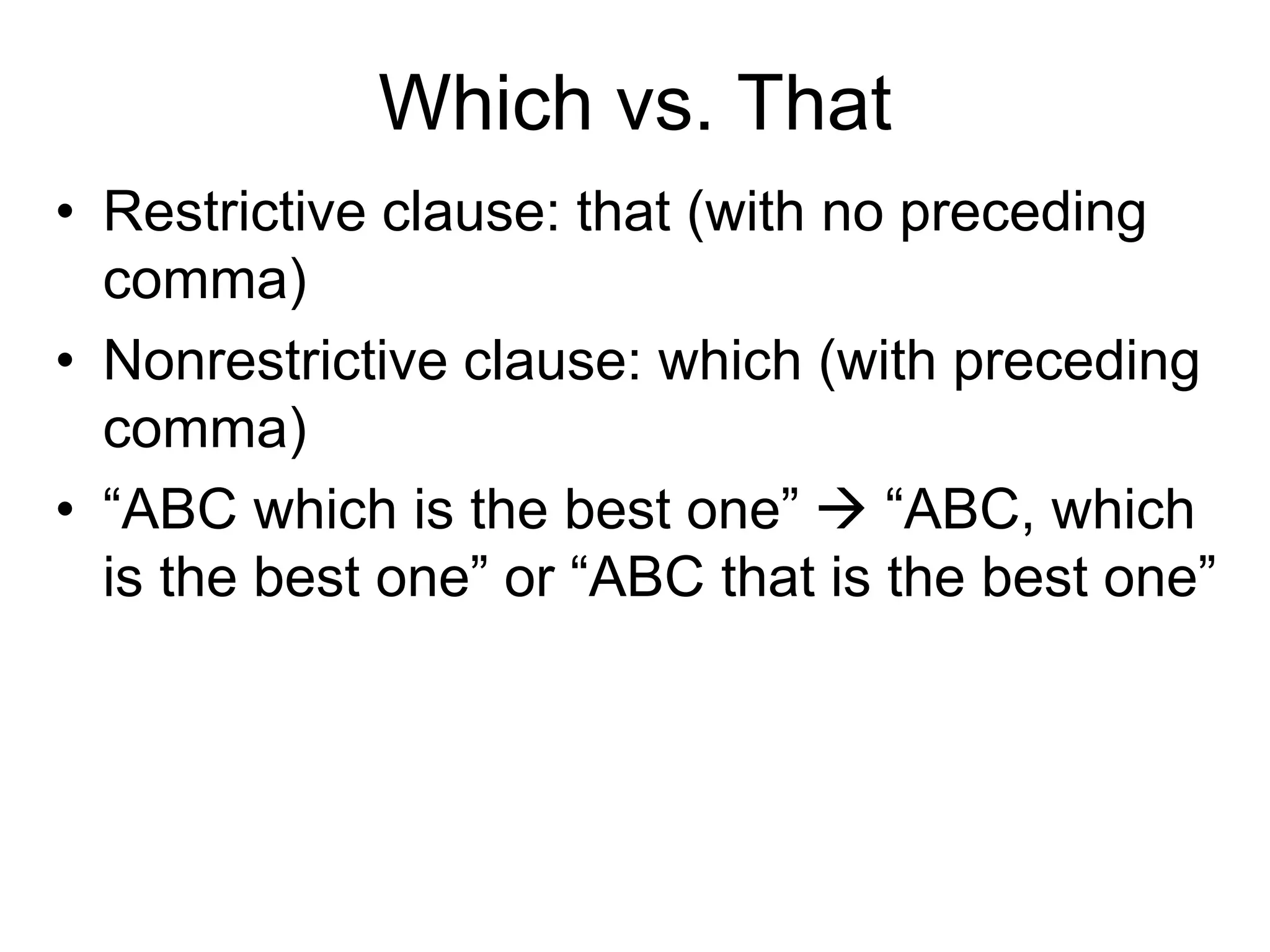 Which vs. That
• Restrictive clause: that (with no preceding
comma)
• Nonrestrictive clause: which (with preceding
comma)
• “ABC which is the best one”  “ABC, which
is the best one” or “ABC that is the best one”
 