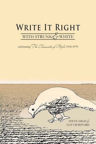 & WHITE
Write It Right
   WITH STRUNK

celebrating The   Elements of Style 1918-1979




                                      STEVE HIGH &
                                     NAT CRAWFORD
 