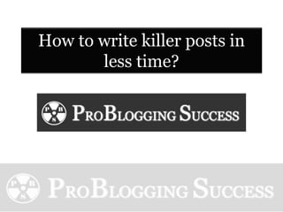 How to write killer posts in
       less time?
 