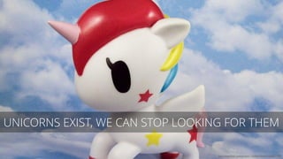 UNICORNS EXIST, WE CAN STOP LOOKING FOR THEM
http://www.flickr.com/photos/11454687@N03/13337677083
 