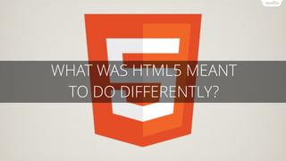 WHAT WAS HTML5 MEANT
TO DO DIFFERENTLY?
 