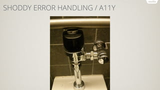 SHODDY ERROR HANDLING / A11Y
 