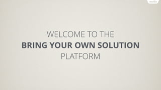WELCOME TO THE
BRING YOUR OWN SOLUTION
PLATFORM
 