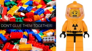 DON’T GLUE THEM TOGETHER!
 
