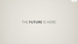 THE FUTURE IS HERE!
 