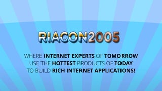 WHERE INTERNET EXPERTS OF TOMORROW
USE THE HOTTEST PRODUCTS OF TODAY
TO BUILD RICH INTERNET APPLICATIONS!
 