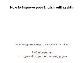 How to improve your English writing skills
Promising presentation - Rana Abdullah Tahan
PHD researcher
https://orcid.org/0000-0002-1093-7740
 