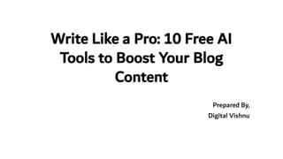 Write Like a Pro: 10 Free AI
Tools to Boost Your Blog
Content
Prepared By,
Digital Vishnu
 
