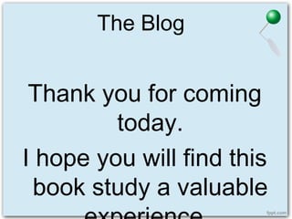 The Blog
Thank you for coming
today.
I hope you will find this
book study a valuable
 