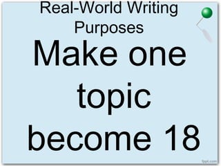 Real-World Writing
Purposes
Make one
topic
become 18
 