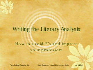 Writing the Literary Analysis How to avoid F’s and impress your professors Paine College, Augusta, GA Mack Gipson, Jr. Tutorial & Enrichment Center rev. 9/2006 