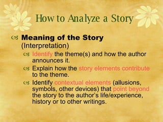 How to Analyze a Story <ul><li>Meaning of the Story  (Interpretation) </li></ul><ul><ul><li>Identify  the theme(s) and how...