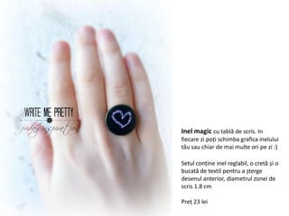 Inel magic cu tablă de scris. In
fiecare zi poți schimba grafica inelului
tău sau chiar de mai multe ori pe zi :)

Setul conține inel reglabil, o cretă și o
bucată de textil pentru a șterge
desenul anterior, diametrul zonei de
scris 1.8 cm

Preț 23 lei
 